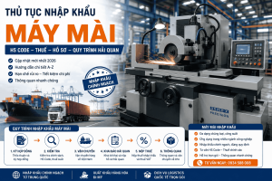 Thủ Tục Nhập Khẩu Máy Mài Mới Nhất 2026 HS Code, Thuế, Hồ Sơ Và Quy Trình Hải Quan