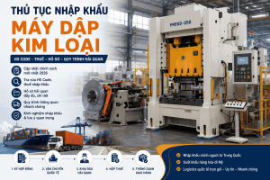 Thủ Tục Nhập Khẩu Máy Dập Kim Loại Mới Nhất 2026