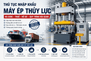 Thủ Tục Nhập Khẩu Máy Ép Thủy Lực Mới Nhất 2026 HS Code, Thuế, Hồ Sơ Và Quy Trình Hải Quan